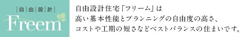 自由設計住宅フリームは、高い基本性能とプランニングの自由度の高さ、コストや工期の短さなどベストバランスの住まいです。