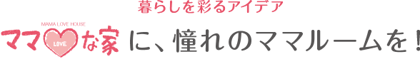 暮らしを彩るアイデア　ママLOVEな家に、憧れのママルームを！